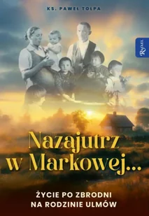 Nazajutrz w Markowej. Życie po zbrodni na rodzinie Ulmów - Paweł Tołpa - Religia i religioznawstwo Nazajutrz w Markowej. Życie po zbrodni na rodzinie Ulmów - Paweł Tołpa - Religia i religioznawstwo - miniaturka - grafika 1