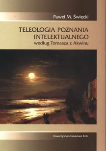 TOWARZYSTWO NAUKOWE KUL Teleologia poznania intelektualnego Paweł M. Święcki - Filozofia i socjologia - miniaturka - grafika 2
