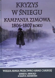 Napoleon V James R. Arnold, Ralph R. Reinertsen Kryzys w śniegu. Kampania zimowa 1806-1807 roku - Historia świata - miniaturka - grafika 1