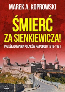 Śmierć za Sienkiewicza! Prześladowania Polaków na Podolu 1918-1991 - Historia Polski Śmierć za Sienkiewicza! Prześladowania Polaków na Podolu 1918-1991 - Historia Polski - miniaturka - grafika 1