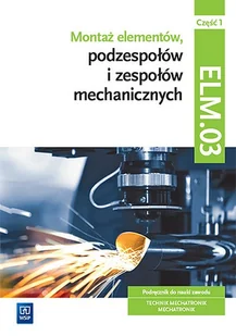 Montaż elementów podzespołów i zespołów mechanicznych ELM.03 cz. 1 - Podręczniki dla szkół zawodowych - miniaturka - grafika 1