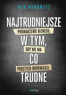 Najtrudniejsze w tym, co trudne. Prowadzenie biznesu, gdy nie ma prostych odpowiedzi - Biznes - miniaturka - grafika 1