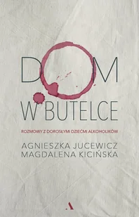 Dom w butelce. Rozmowy z Dorosłymi Dziećmi Alkoholików - Felietony i reportaże - miniaturka - grafika 1