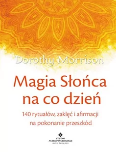 Studio Astropsychologii Magia słońca na co dzień. 140 rytuałów zaklęć i afirmacji na pokonywanie przeszkód - Dorothy Morrison - Poradniki psychologiczne - miniaturka - grafika 2