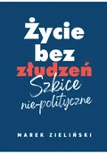 Felietony i reportaże - Życie bez złudzeń. Szkice nie-polityczne - miniaturka - grafika 1