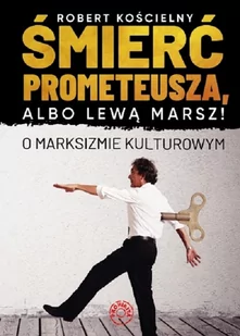 Prohibita Śmierć Prometeusza albo lewą marsz. O marksizmie kulturowym KOŚCIELNY ROBERT - Felietony i reportaże - miniaturka - grafika 1