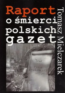 Raport o śmierci polskich gazet - Tomasz Mielczarek - Podręczniki dla szkół wyższych - miniaturka - grafika 1