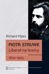 Wydawnictwo Naukowe Scholar Piotr Struwe - Liberał na lewicy 1870-1905 - Richard Pipes - Biografie i autobiografie - miniaturka - grafika 1