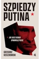Felietony i reportaże - Szpiedzy Putina. Jak ludzie Kremla opanowują Polskę wyd. zmienione - Grzegorz Rzeczkowski - miniaturka - grafika 1