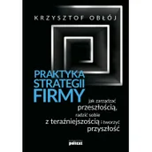 Zarządzanie - PRAKTYKA STRATEGII FIRMY JAK ZARZĄDZAĆ PRZESZŁOŚCIĄ RADZIĆ SOBIE Z TERAŹNIEJSZOŚCIĄ I TWORZYĆ PRZYSZŁOŚĆ Krzysztof Obłój - miniaturka - grafika 1