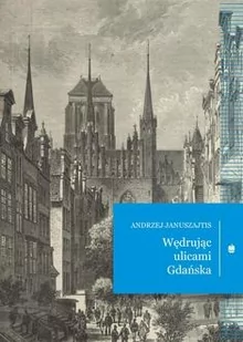 Wędrując ulicami Gdańska - Andrzej Januszajtis - książka - Przewodniki Wędrując ulicami Gdańska - Andrzej Januszajtis - książka - Przewodniki - miniaturka - grafika 1