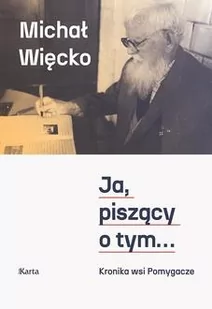 Ja, piszący o tym... Kronika wsi Pomygacze - Więcko Michał - książka - Biografie i autobiografie - miniaturka - grafika 1