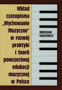 Wkład czasopisma Wychowanie muzyczne w rozwój praktyki i teorii powszechnej edukacji muzycznej w Polsce - Grusiewicz Mirosław - Książki o muzyce - miniaturka - grafika 1
