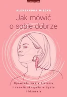 Poradniki hobbystyczne - Jak mówić o sobie dobrze Aleksandra Więcka - miniaturka - grafika 1