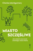 Felietony i reportaże - Wysoki Zamek Charles Montgomery Miasto szczęśliwe. Jak zmienić nasze życie zmieniając nasze miasta - miniaturka - grafika 1