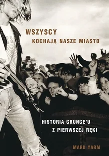 Wszyscy Kochają Nasze Miasto Historia Grungeu Z Pierwszej Ręki Mark Yarm - Biografie i autobiografie - miniaturka - grafika 1