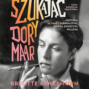 Szukając Dory Maar. Historia słynnej surrealistki, którą zniszczył Picasso Brigitte Benkemoun - Audiobooki - biografie - miniaturka - grafika 1