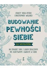 Budowanie pewności siebie - dla nastolatków. Jak poradzić sobie z lękiem społecznym, być asertywnym i uwierzyć w siebie - Vigil-Otero Ashley, Christopher Willard - książka - Podręczniki dla szkół wyższych - miniaturka - grafika 1
