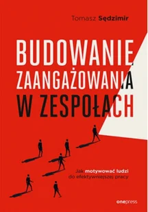 Budowanie zaangażowania w zespołach. Jak motywować ludzi do efektywniejszej pracy - Zarządzanie - miniaturka - grafika 1