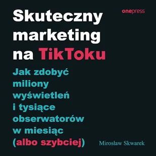 Skuteczny marketing na TikToku. Jak zdobyć miliony wyświetleń i tysiące obserwatorów w miesiąc (albo szybciej) Mirosław Skwarek - Audiobooki - biznes i ekonomia - miniaturka - grafika 1