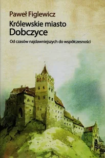 Królewskie miasto Dobczyce. Od czasów najdawniejszych do współczesności - Książki o kulturze i sztuce - miniaturka - grafika 1