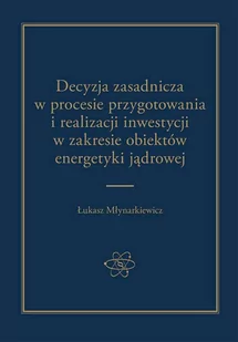 Arche Decyzja zasadnicza w procesie przygotowania i realizacji inwestycji w zakresie obiektów energetyki jądrowej MŁYNARKIEWICZ ŁUKASZ - Prawo - miniaturka - grafika 1