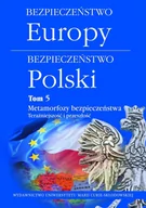 Polityka i politologia - UMCS Wydawnictwo Uniwersytetu Marii Curie-Skłodows Bezpieczeństwo Europy - bezpieczeństwo Polski. Tom 5: Metamorfozy bezpieczeństwa. Teraźniejszość i przeszłość praca zbiorowa - miniaturka - grafika 1