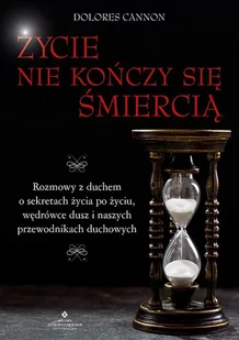 Życie Nie Kończy Się Śmiercią Rozmowy Z Duchem O Sekretach Życia Po Życiu Wędrówce Dusz I Naszych Przewodnikach Duchowych Dolores Cannon - Ezoteryka - miniaturka - grafika 1