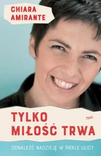 Chiara Amirante Tylko miłość trwa Odnaleźć nadzieję w piekle ulicy - Religia i religioznawstwo - miniaturka - grafika 2