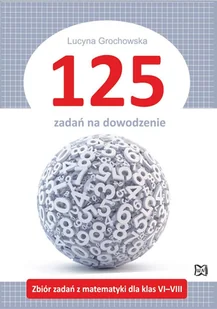 Grochowska Lucyna 125 zadań na dowodzenie Zbiór zadań z matematyki dla klas VI-VIII - Matematyka - miniaturka - grafika 1