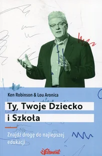 TY TWOJE DZIECKO I SZKOŁA ZNAJDŹ DROGĘ DO NAJLEPSZEJ EDUKACJI Ken Robinson - Poradniki dla rodziców - miniaturka - grafika 2