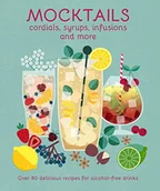 Pozostałe książki - Mocktails, Cordials, Syrups, Infusions and More: Over 80 Delicious Recipes for Alcohol-Free Drinks - miniaturka - grafika 1