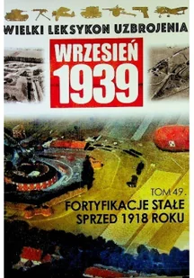 Wielki leksykon uzbrojenia Wrzesień 1939 Tom 49 Fortyfikacje stałe sprzed 1918 roku - Felietony i reportaże - miniaturka - grafika 1