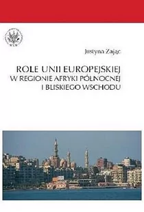 Role Unii Europejskiej w regionie Afryki Północnej i Bliskiego Wschodu - Justyna Zając - Podręczniki dla szkół wyższych - miniaturka - grafika 1