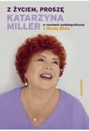 Biografie i autobiografie - Z życiem, proszę. Katarzyna Miller w rozmowie autobiograficznej z Beatą Biały - Katarzyna Miller, Beata Biały - książka - miniaturka - grafika 1