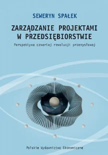 Zarządzanie projektami w przedsiębiorstwie Perspektywa czwartej rewolucji przemysłowej Spałek Seweryn - Ekonomia - miniaturka - grafika 1
