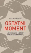Filozofia i socjologia - Ostatni Moment Jak Wspólnie Możemy Ocalić Nasz Świat Scilla Elworthy - miniaturka - grafika 1