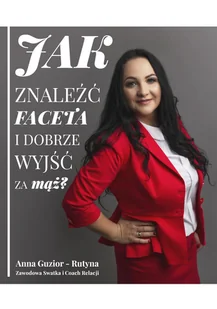 Guzior-Rutyna Anna Jak znaleźć faceta i dobrze wyjść za mąż - Psychologia - miniaturka - grafika 1