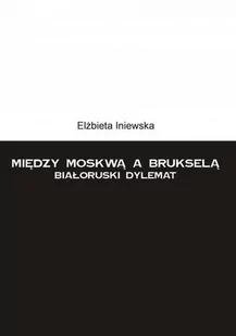 Między Moskwą a Brukselą Białoruski dylemat Elżbieta Iniewska PDF) - E-booki - literatura faktu - miniaturka - grafika 1