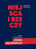 Eseje - Miejsca i rzeczy. Szkice o twórczości Józefa Mackiewicza - Katarzyna Bałżewska - miniaturka - grafika 1