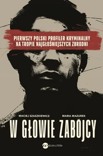 W głowie zabójcy. Pierwszy polski profiler i psycholog sądowy na tropie najgłośniejszych zbrodni - Maria Mazurek - Felietony i reportaże - miniaturka - grafika 1
