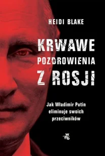 Krwawe pozdrowienia z Rosji. Jak Władimir Putin eliminuje swoich przeciwników - Felietony i reportaże - miniaturka - grafika 2