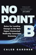Książki obcojęzyczne o biznesie i marketingu - No Point B: Rules for Leading Change in the New Hyper-Connected, Radically Conscious Economy - miniaturka - grafika 1