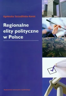 Wydawnictwo Uniwersytetu Jagiellońskiego Szczudlińska-Kanoś Agnieszka Regionalne elity polityczne w Polsce - Polityka i politologia - miniaturka - grafika 1