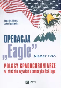 Operacja Eagle Niemcy 1945 Polscy Spadochroniarze W Służbie Amerykańskiego Wywiadu Agata Tyszkiewicz,jakub Tyszkiewicz - Publicystyka - miniaturka - grafika 2
