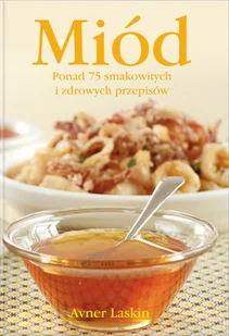 Miód. Ponad 75 Smakowitych i Zdrowych Przepisów - Książki kucharskie - miniaturka - grafika 1