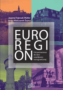 Euroregion Od partnerstwa do sieci współpracy transgranicznej Frątczak-Müller Joanna Mielczarek-Żejmo Anna - Polityka i politologia - miniaturka - grafika 1