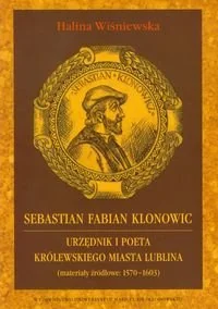 Sebastian Fabian Klonowic. Urzędnik i poeta królewskiego miasta Lublina (Materiały źródłowe: 1570-1603) - Książki regionalne - miniaturka - grafika 1