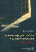 E-booki - historia - Archidiecezja gnieźnieńska w czasach komunizmu 1945-1980 Bartosz Kaliski - miniaturka - grafika 1