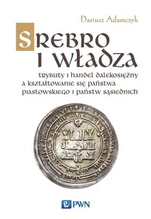 Srebro I Władza Trybuty I Handel Dalekosiężny A Kształtowanie Się Państwa Piastowskiego I Państw Sąsiednich Dariusz Adamczyk - Historia świata - miniaturka - grafika 1